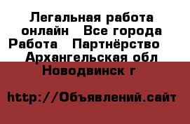 Легальная работа онлайн - Все города Работа » Партнёрство   . Архангельская обл.,Новодвинск г.